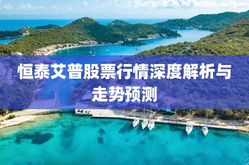 恒泰艾普股票行情深度解析與走勢(shì)預(yù)測(cè)