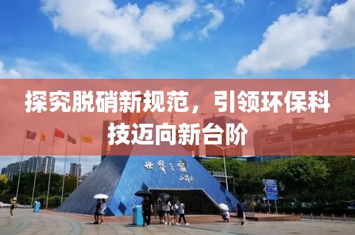 探究脫硝新規(guī)范，引領(lǐng)環(huán)?？萍歼~向新臺(tái)階