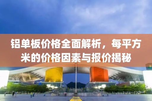 鋁單板價(jià)格全面解析，每平方米的價(jià)格因素與報(bào)價(jià)揭秘
