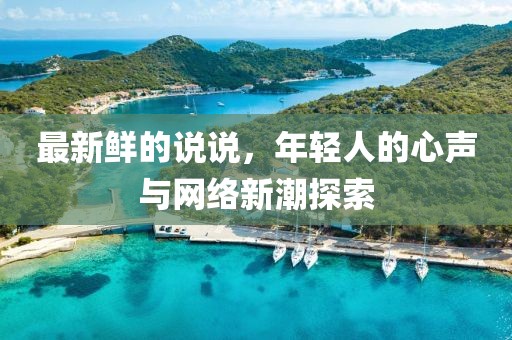 最新鮮的說說，年輕人的心聲與網(wǎng)絡(luò)新潮探索