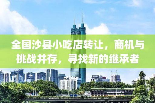 全國沙縣小吃店轉讓，商機與挑戰(zhàn)并存，尋找新的繼承者