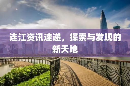 連江資訊速遞，探索與發(fā)現(xiàn)的新天地
