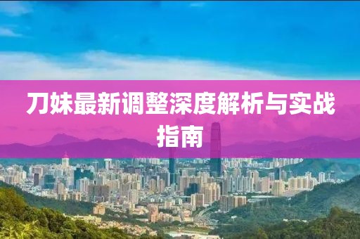 刀妹最新調(diào)整深度解析與實(shí)戰(zhàn)指南