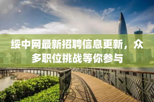 綏中網(wǎng)最新招聘信息更新，眾多職位挑戰(zhàn)等你參與