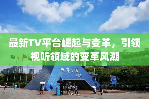 最新TV平臺(tái)崛起與變革，引領(lǐng)視聽領(lǐng)域的變革風(fēng)潮
