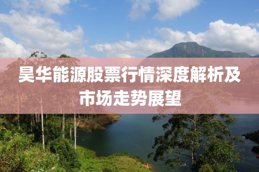 昊華能源股票行情深度解析及市場(chǎng)走勢(shì)展望