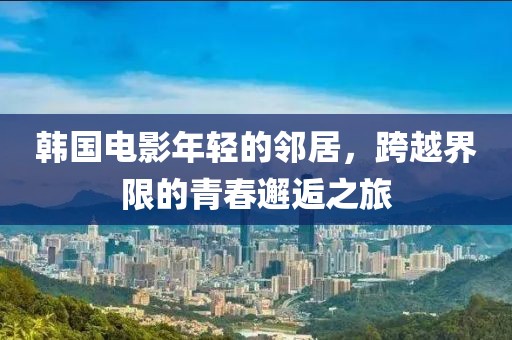 韓國(guó)電影年輕的鄰居，跨越界限的青春邂逅之旅