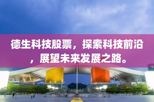 德生科技股票，探索科技前沿，展望未來發(fā)展之路。
