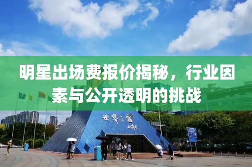 明星出場(chǎng)費(fèi)報(bào)價(jià)揭秘，行業(yè)因素與公開(kāi)透明的挑戰(zhàn)