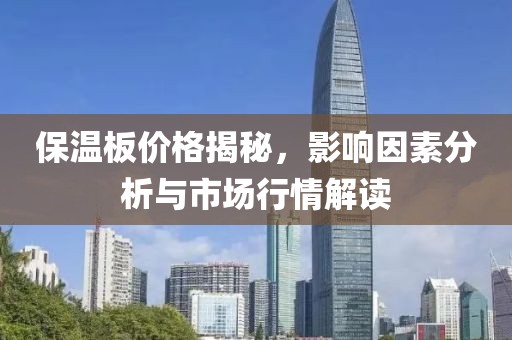 保溫板價(jià)格揭秘，影響因素分析與市場(chǎng)行情解讀