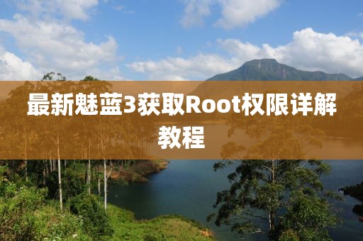 最新魅藍3獲取Root權(quán)限詳解教程