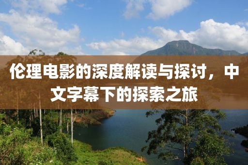倫理電影的深度解讀與探討，中文字幕下的探索之旅