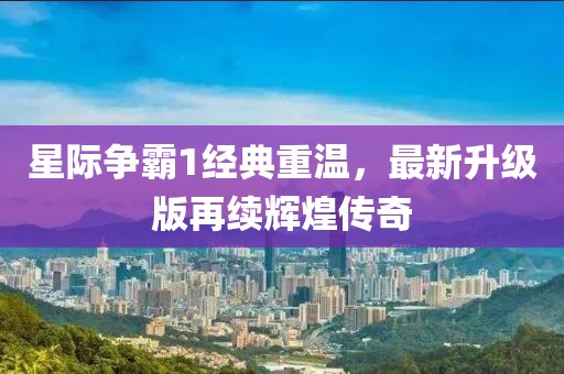 星際爭(zhēng)霸1經(jīng)典重溫，最新升級(jí)版再續(xù)輝煌傳奇