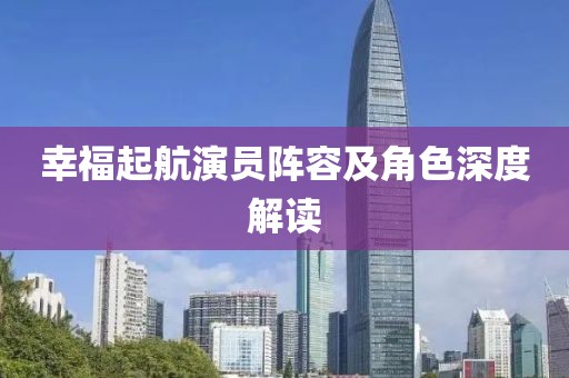 幸福起航演員陣容及角色深度解讀