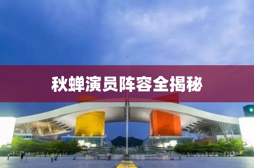 秋蟬演員陣容全揭秘