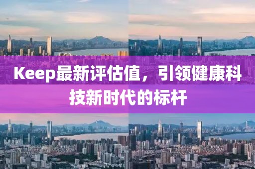 Keep最新評估值，引領(lǐng)健康科技新時代的標桿