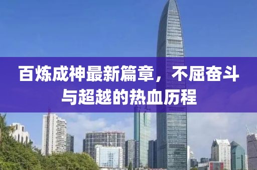 百煉成神最新篇章，不屈奮斗與超越的熱血?dú)v程