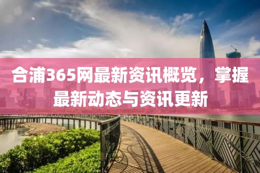 合浦365網(wǎng)最新資訊概覽，掌握最新動(dòng)態(tài)與資訊更新