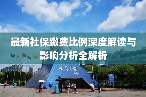 最新社保繳費(fèi)比例深度解讀與影響分析全解析