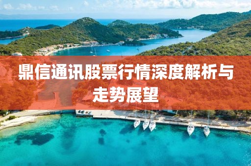 鼎信通訊股票行情深度解析與走勢(shì)展望