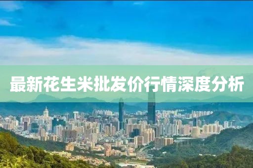 最新花生米批發(fā)價行情深度分析