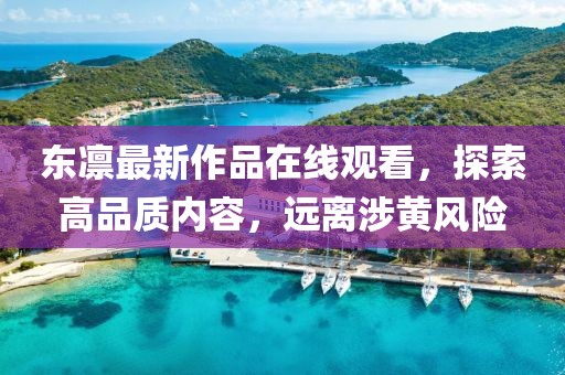 東凜最新作品在線觀看，探索高品質內容，遠離涉黃風險
