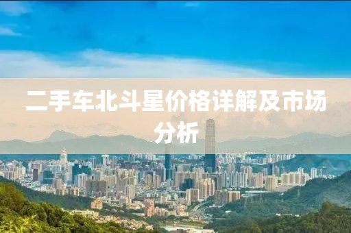 二手車北斗星價(jià)格詳解及市場(chǎng)分析