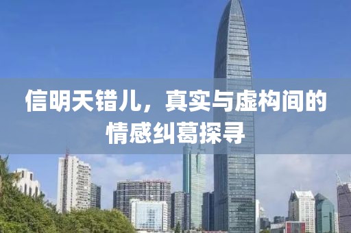 信明天錯兒，真實與虛構間的情感糾葛探尋
