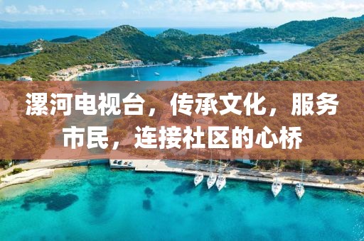 漯河電視臺，傳承文化，服務(wù)市民，連接社區(qū)的心橋