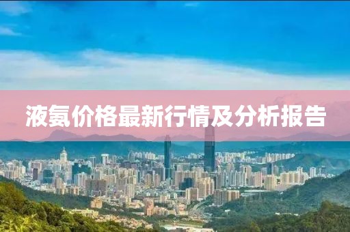 液氨價格最新行情及分析報告