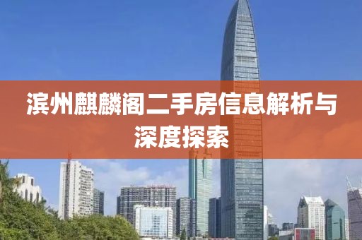 濱州麒麟閣二手房信息解析與深度探索