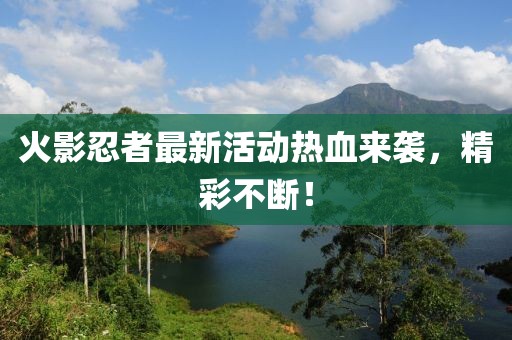 火影忍者最新活動(dòng)熱血來(lái)襲，精彩不斷！