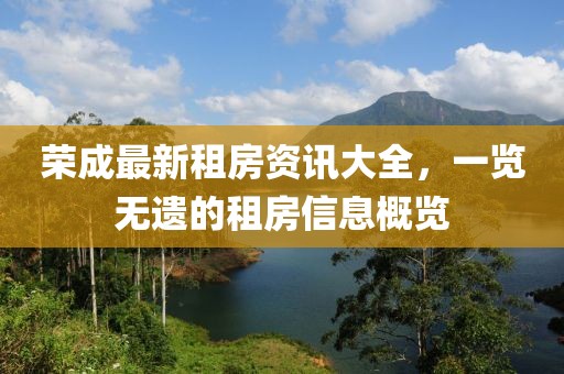 榮成最新租房資訊大全，一覽無(wú)遺的租房信息概覽