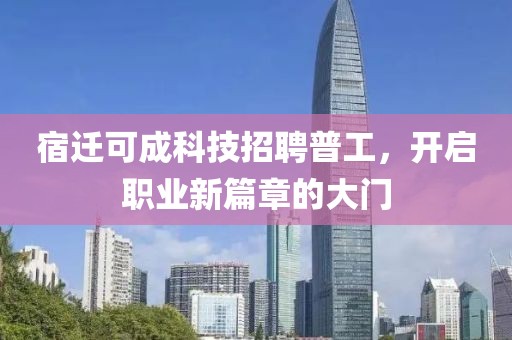 宿遷可成科技招聘普工，開啟職業(yè)新篇章的大門