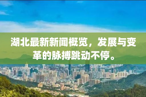 湖北最新新聞概覽，發(fā)展與變革的脈搏跳動不停。
