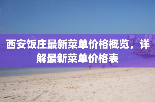 西安飯莊最新菜單價格概覽，詳解最新菜單價格表