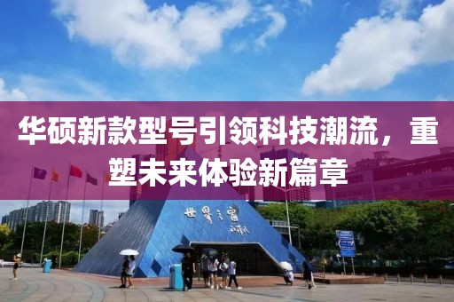華碩新款型號引領(lǐng)科技潮流，重塑未來體驗(yàn)新篇章