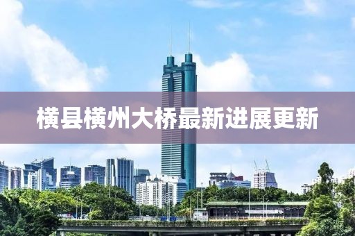 橫縣橫州大橋最新進展更新