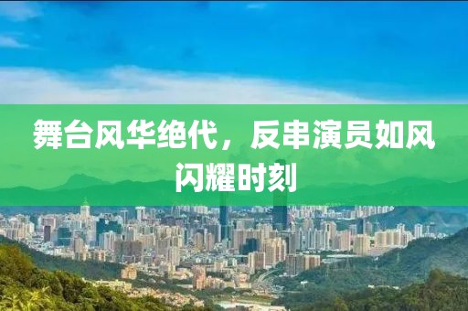 舞臺風(fēng)華絕代，反串演員如風(fēng)閃耀時刻
