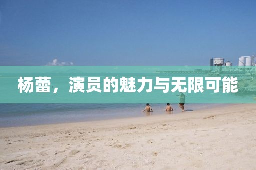楊蕾，演員的魅力與無(wú)限可能