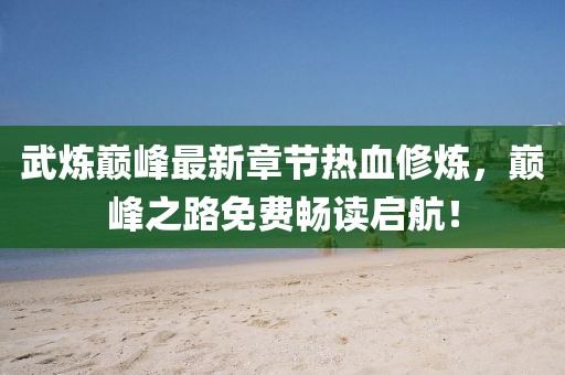 武煉巔峰最新章節(jié)熱血修煉，巔峰之路免費(fèi)暢讀啟航！