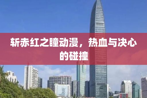 斬赤紅之瞳動(dòng)漫，熱血與決心的碰撞
