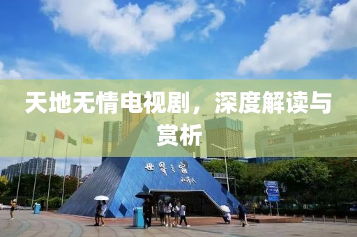 天地?zé)o情電視劇，深度解讀與賞析