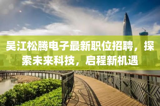 吳江松騰電子最新職位招聘，探索未來科技，啟程新機遇