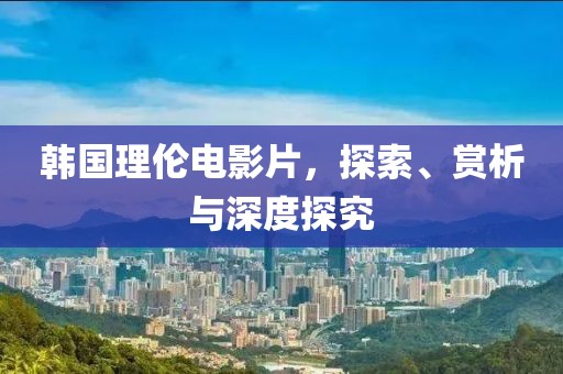 韓國理倫電影片，探索、賞析與深度探究