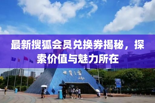 最新搜狐會(huì)員兌換券揭秘，探索價(jià)值與魅力所在