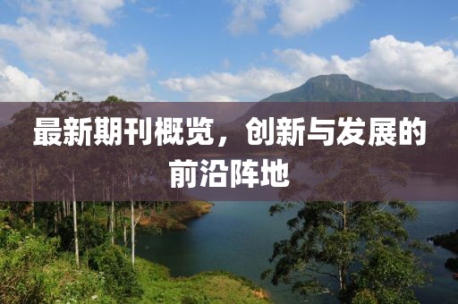 最新期刊概覽，創(chuàng)新與發(fā)展的前沿陣地