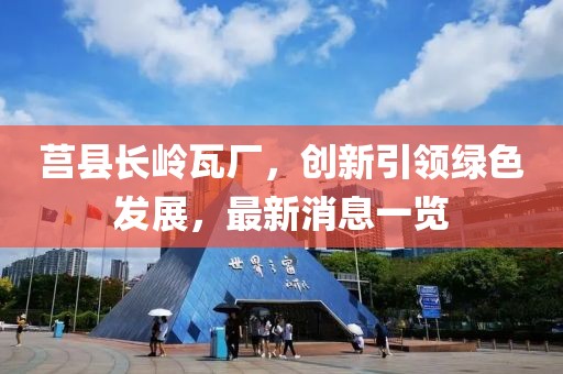 莒縣長嶺瓦廠，創(chuàng)新引領(lǐng)綠色發(fā)展，最新消息一覽