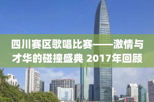 四川賽區(qū)歌唱比賽——激情與才華的碰撞盛典 2017年回顧