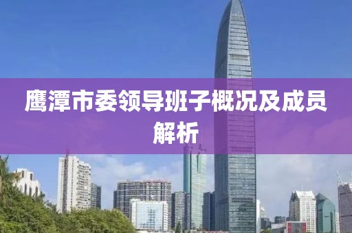 鷹潭市委領(lǐng)導(dǎo)班子概況及成員解析